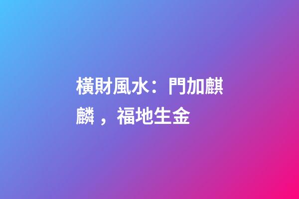 橫財風水：門加麒麟，福地生金
